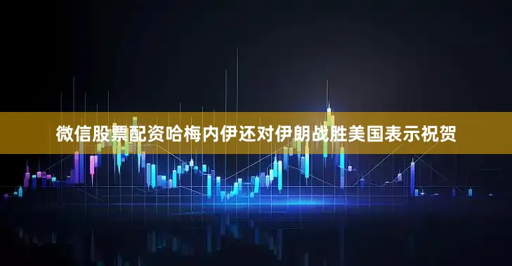 微信股票配资哈梅内伊还对伊朗战胜美国表示祝贺