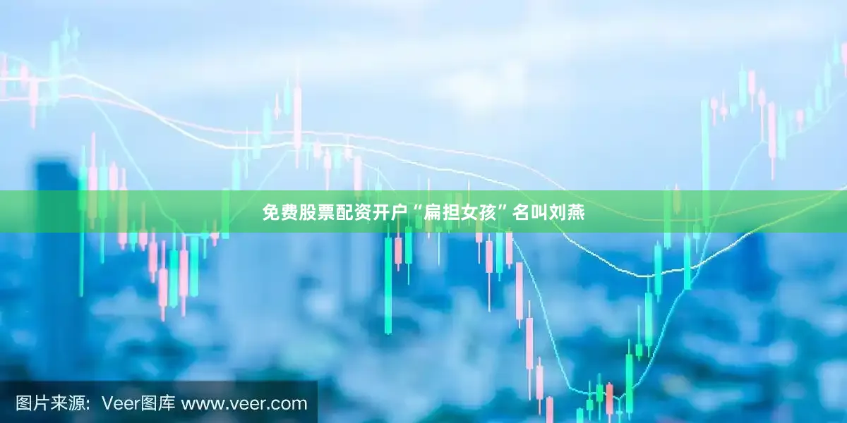 免费股票配资开户“扁担女孩”名叫刘燕