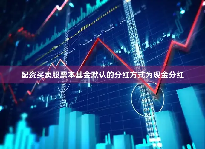 配资买卖股票本基金默认的分红方式为现金分红