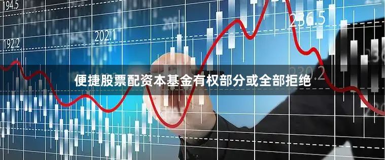 便捷股票配资本基金有权部分或全部拒绝