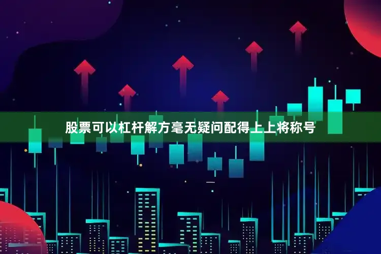 股票可以杠杆解方毫无疑问配得上上将称号