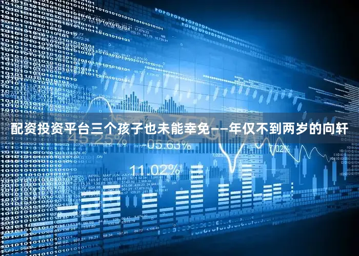 配资投资平台三个孩子也未能幸免——年仅不到两岁的向轩