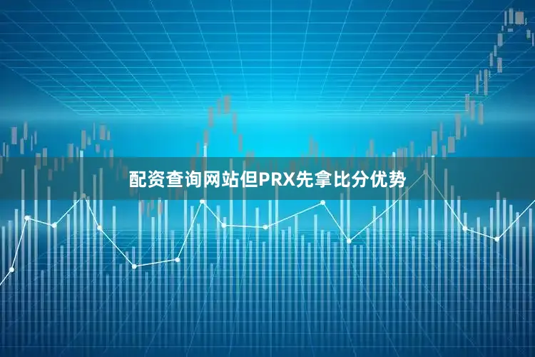 配资查询网站但PRX先拿比分优势