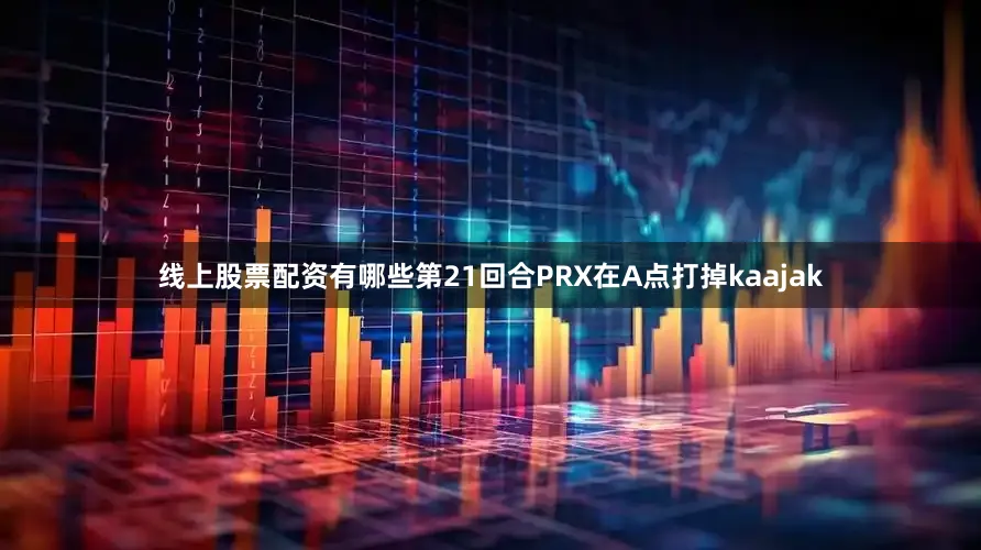 线上股票配资有哪些第21回合PRX在A点打掉kaajak