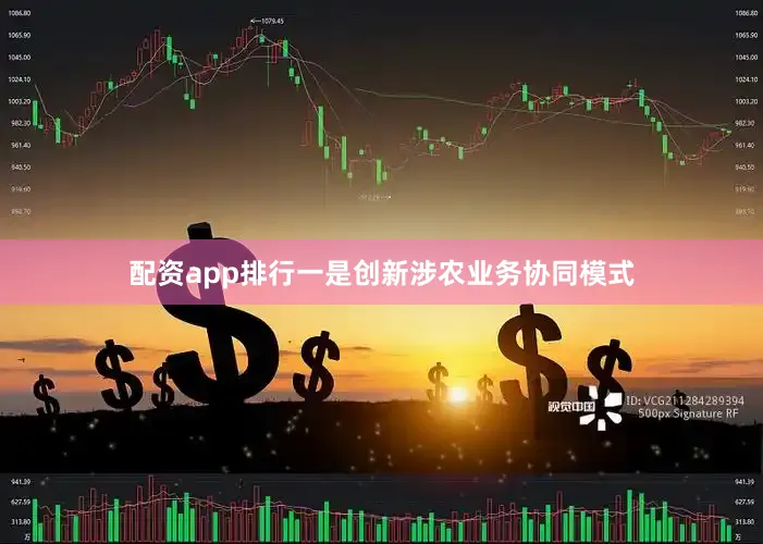 配资app排行一是创新涉农业务协同模式