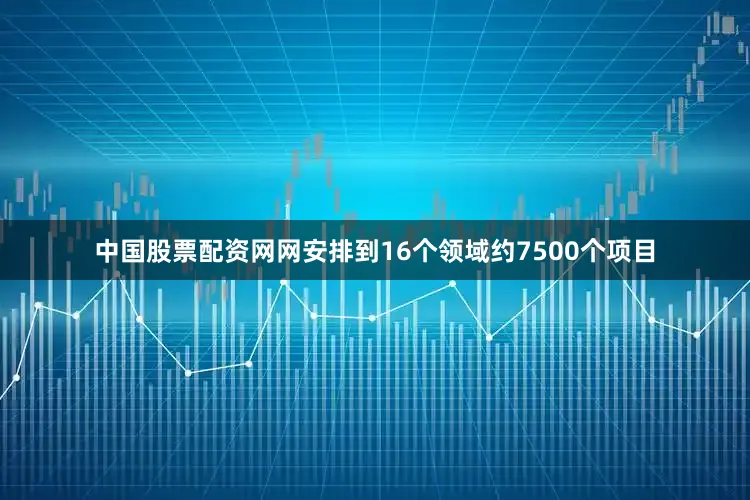 中国股票配资网网安排到16个领域约7500个项目