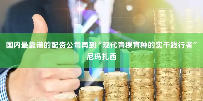 国内最靠谱的配资公司再到“现代青稞育种的实干践行者”尼玛扎西