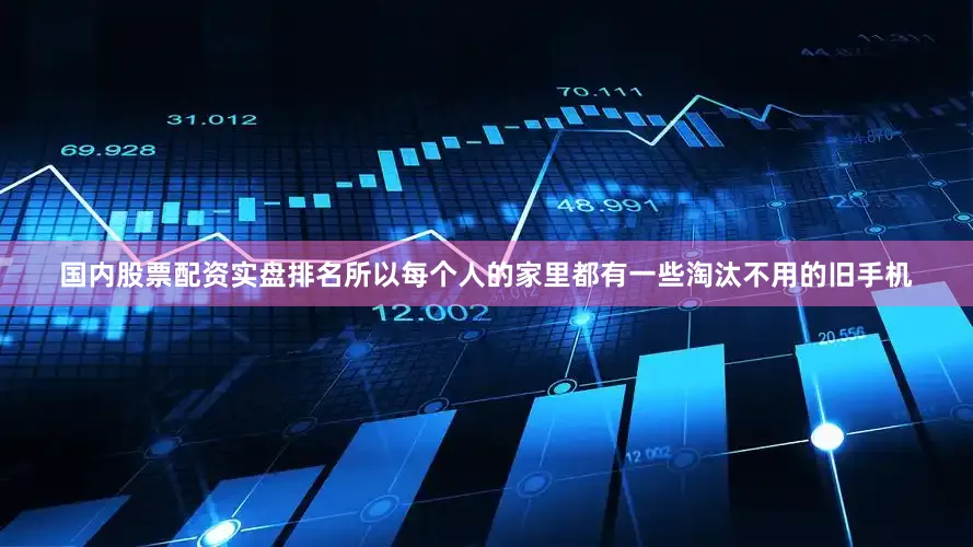 国内股票配资实盘排名所以每个人的家里都有一些淘汰不用的旧手机