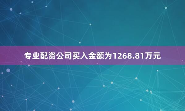 专业配资公司买入金额为1268.81万元