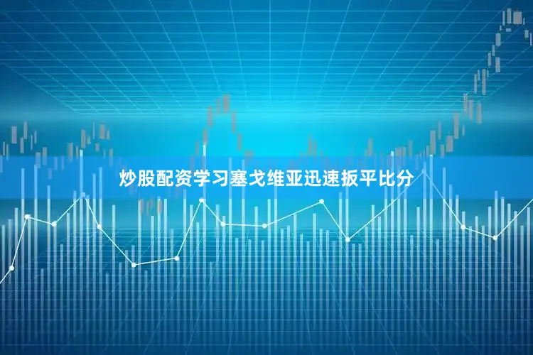 炒股配资学习塞戈维亚迅速扳平比分