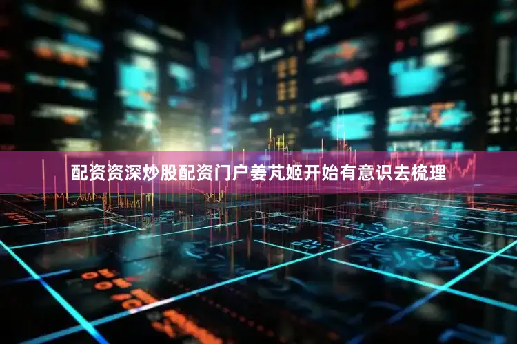 配资资深炒股配资门户姜芃姬开始有意识去梳理