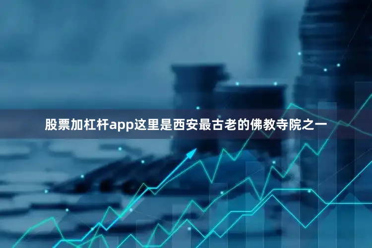 股票加杠杆app这里是西安最古老的佛教寺院之一