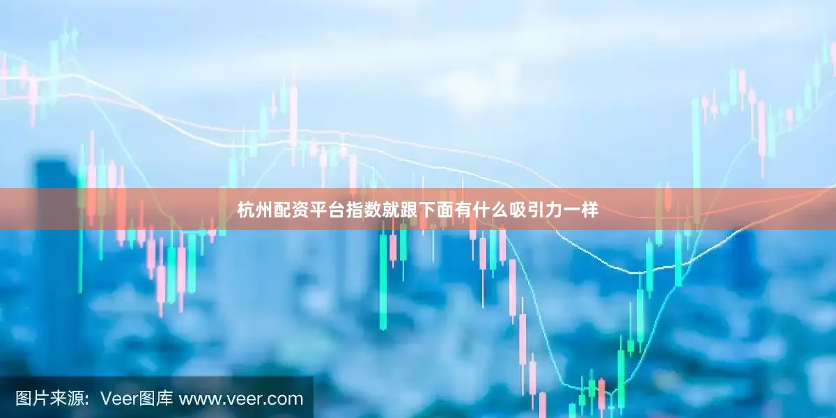 杭州配资平台指数就跟下面有什么吸引力一样