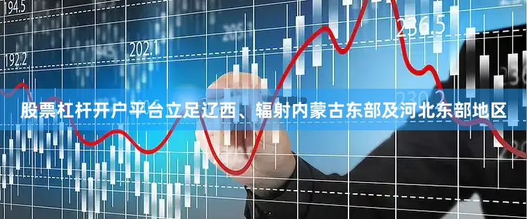 股票杠杆开户平台立足辽西、辐射内蒙古东部及河北东部地区