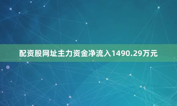 配资股网址主力资金净流入1490.29万元