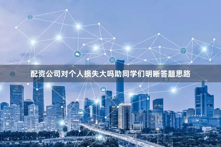 配资公司对个人损失大吗助同学们明晰答题思路