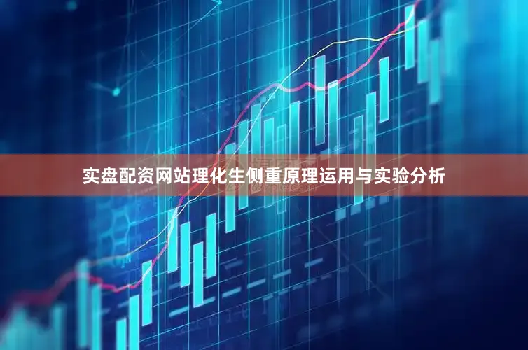 实盘配资网站理化生侧重原理运用与实验分析