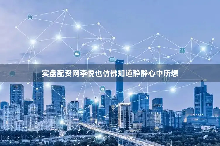 实盘配资网李悦也仿佛知道静静心中所想