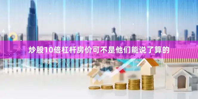 炒股10倍杠杆房价可不是他们能说了算的