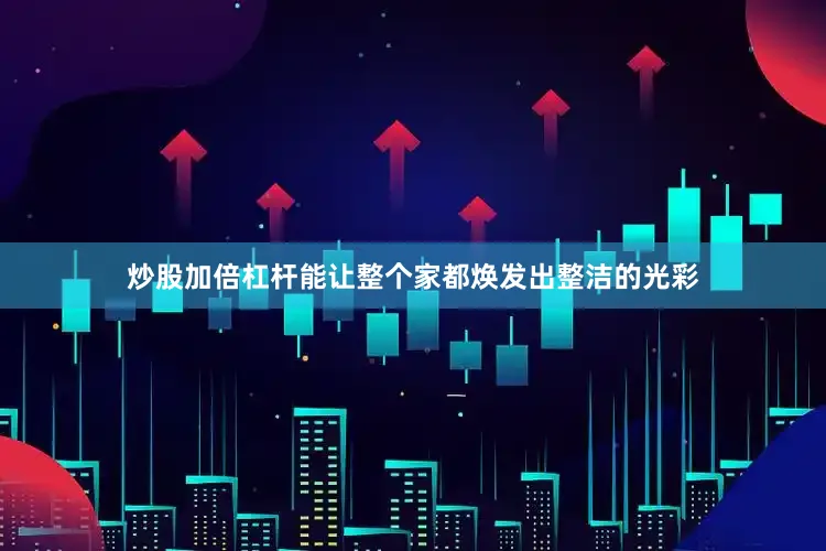炒股加倍杠杆能让整个家都焕发出整洁的光彩