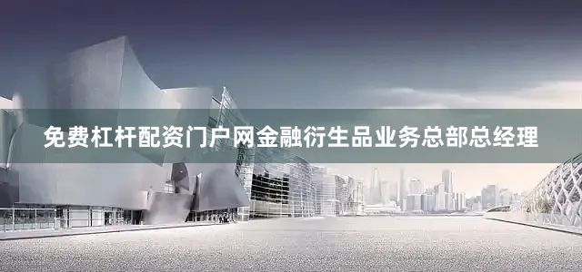 免费杠杆配资门户网金融衍生品业务总部总经理