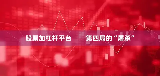 股票加杠杆平台        第四局的“屠杀”