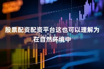股票配资配资平台这也可以理解为在自然环境中