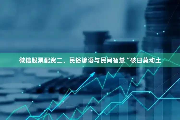 微信股票配资二、民俗谚语与民间智慧“破日莫动土