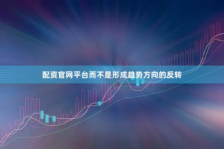 配资官网平台而不是形成趋势方向的反转