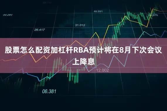 股票怎么配资加杠杆RBA预计将在8月下次会议上降息