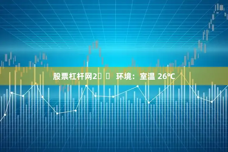 股票杠杆网2️⃣ 环境：室温 26℃
