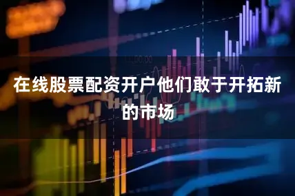 在线股票配资开户他们敢于开拓新的市场