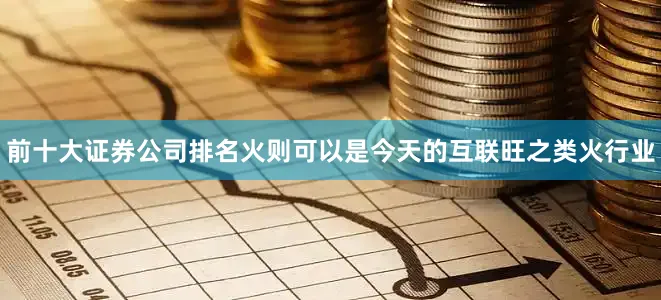 前十大证券公司排名火则可以是今天的互联旺之类火行业