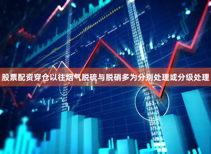 股票配资穿仓以往烟气脱硫与脱硝多为分别处理或分级处理