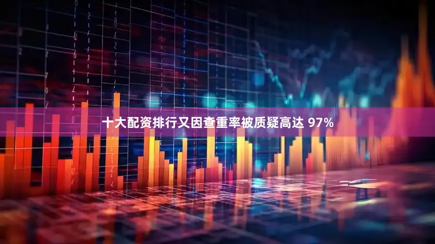 十大配资排行又因查重率被质疑高达 97%