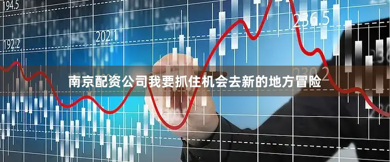 南京配资公司我要抓住机会去新的地方冒险
