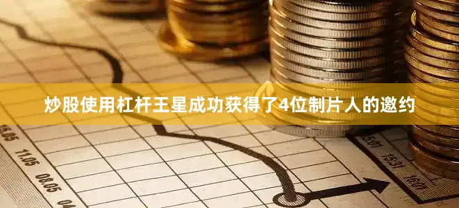炒股使用杠杆王星成功获得了4位制片人的邀约