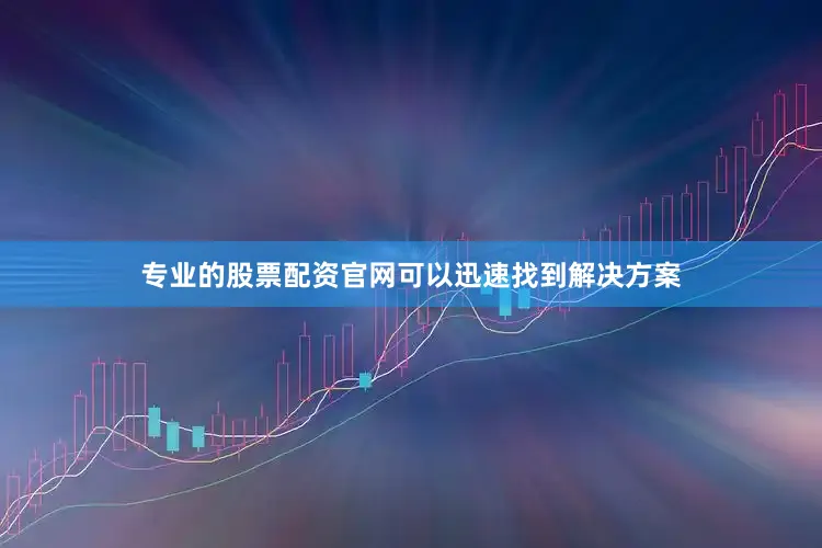 专业的股票配资官网可以迅速找到解决方案