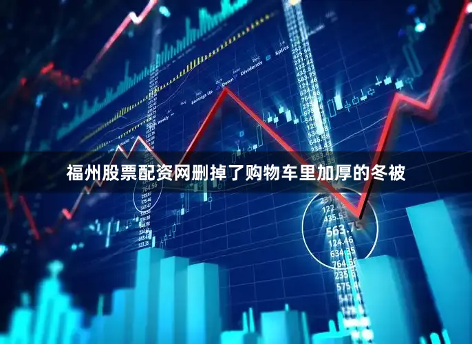 福州股票配资网删掉了购物车里加厚的冬被