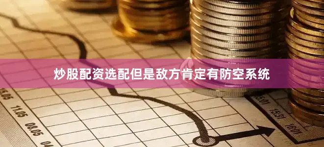 炒股配资选配但是敌方肯定有防空系统