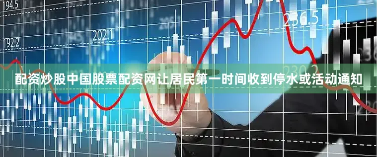 配资炒股中国股票配资网让居民第一时间收到停水或活动通知
