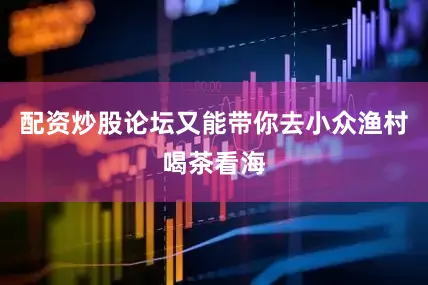 配资炒股论坛又能带你去小众渔村喝茶看海