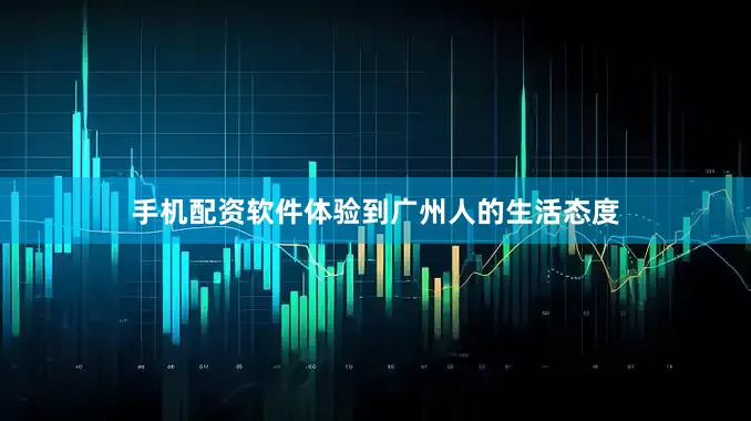 手机配资软件体验到广州人的生活态度