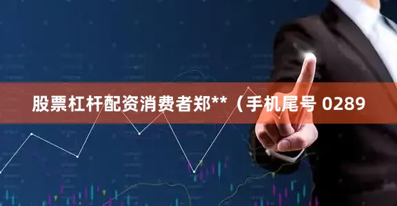 股票杠杆配资消费者郑**（手机尾号 0289