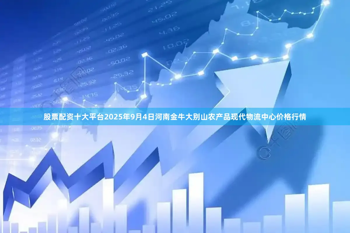 股票配资十大平台2025年9月4日河南金牛大别山农产品现代物流中心价格行情