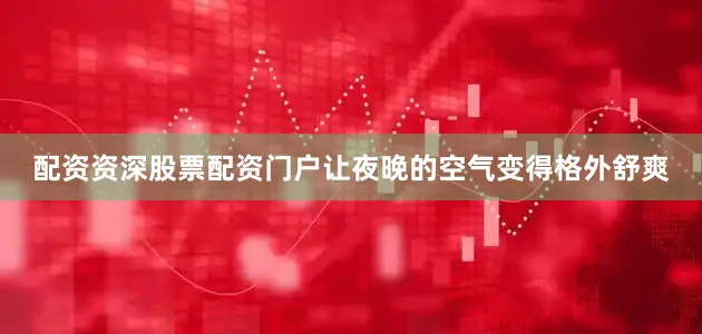 配资资深股票配资门户让夜晚的空气变得格外舒爽