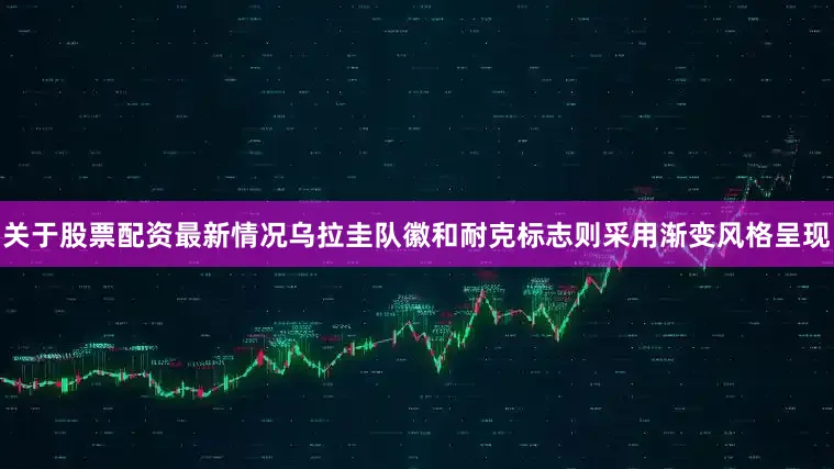 关于股票配资最新情况乌拉圭队徽和耐克标志则采用渐变风格呈现