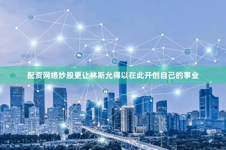 配资网络炒股更让林斯允得以在此开创自己的事业