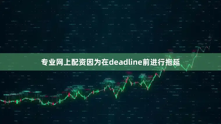 专业网上配资因为在deadline前进行拖延