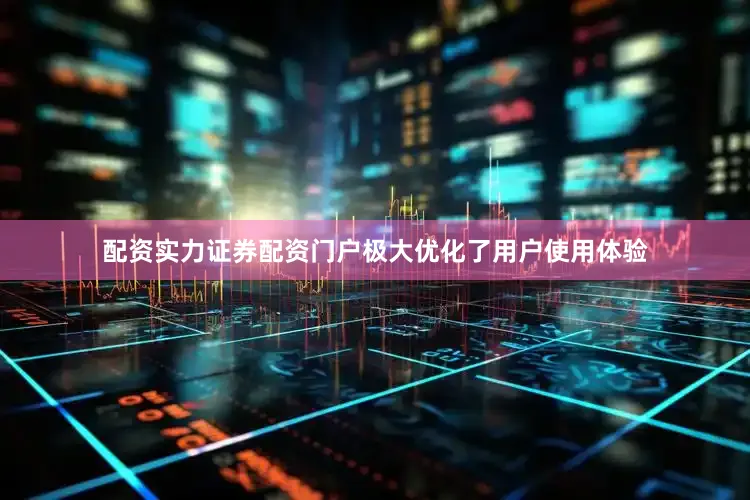配资实力证券配资门户极大优化了用户使用体验